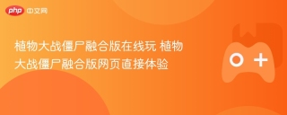 植物大战僵尸融合版在线玩 植物大战僵尸融合版网页直接体验
