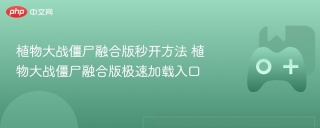 植物大战僵尸融合版秒开方法 植物大战僵尸融合版极速加载入口