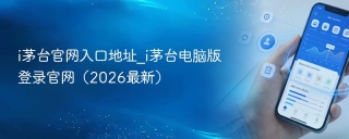 i茅台官网入口地址_i茅台电脑版登录官网（2026最新）