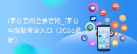 i茅台官网登录官网_i茅台电脑版登录入口（2026最新）