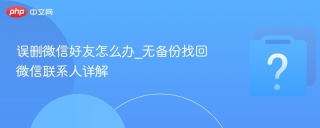 误删微信好友怎么办_无备份找回微信联系人详解