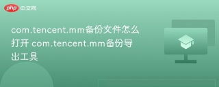 com.tencent.mm备份文件怎么打开 com.tencent.mm备份导出工具