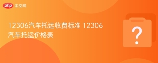 12306汽车托运收费标准 12306汽车托运价格表