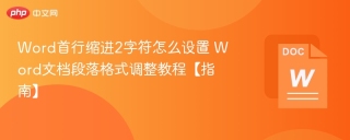 Word首行缩进2字符怎么设置 Word文档段落格式调整教程【指南】