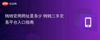 转转官网网址是多少 转转二手交易平台入口指南