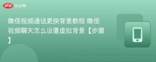 微信视频通话更换背景教程 微信视频聊天怎么设置虚拟背景【步骤】