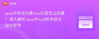 java中的空对象(null)是怎么回事?  深入解析Java中null的本质与设计哲学