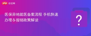 医保异地就医备案流程 手机快速办理与报销政策解读