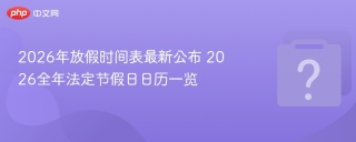 2026年放假时间表最新公布 2026全年法定节假日日历一览