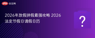 2026年放假拼假最强攻略 2026法定节假日请假日历