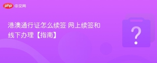 港澳通行证怎么续签 网上续签和线下办理【指南】