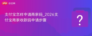 支付宝怎样申请商家码_2026支付宝商家收款码申请步骤