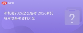 新托福2026怎么备考 2026新托福考试备考资料大全