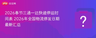 2026春节三通一达快递停运时间表 2026年全国物流停发日期最新汇总