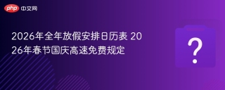 2026年全年放假安排日历表 2026年春节国庆高速免费规定