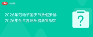 2026年劳动节国庆节放假安排 2026年全年高速免费政策规定