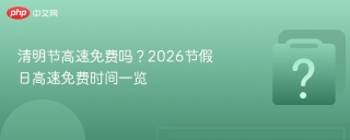 清明节高速免费吗？2026节假日高速免费时间一览