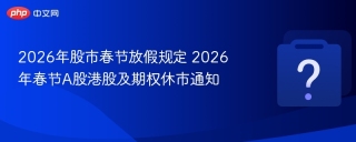 2026年股市春节放假规定 2026年春节A股港股及期权休市通知
