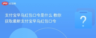支付宝早鸟红包口令是什么 教你获取最新支付宝早鸟红包口令