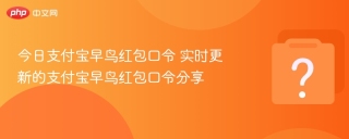 今日支付宝早鸟红包口令 实时更新的支付宝早鸟红包口令分享