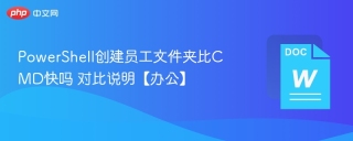 PowerShell创建员工文件夹比CMD快吗 对比说明【办公】 - php中文网