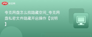 夸克网盘怎么找隐藏空间_夸克网盘私密文件隐藏开启操作【说明】