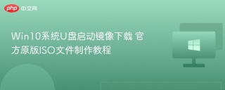 Win10系统U盘启动镜像下载 官方原版ISO文件制作教程