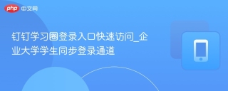 钉钉学习圈登录入口快速访问_企业大学学生同步登录通道
