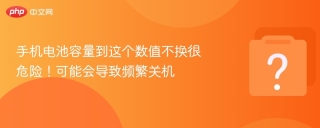 手机电池容量到这个数值不换很危险！可能会导致频繁关机