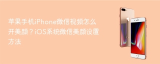 苹果手机iPhone微信视频怎么开美颜？iOS系统微信美颜设置方法