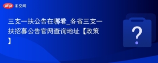 三支一扶公告在哪看_各省三支一扶招募公告官网查询地址【政策】
