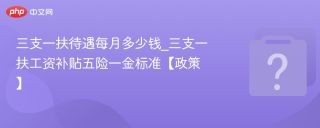 三支一扶待遇每月多少钱_三支一扶工资补贴五险一金标准【政策】