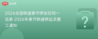 2026全国快递春节停发时间一览表 2026年春节快递停运及复工通知