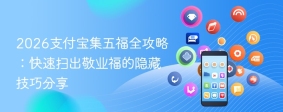 2026支付宝集五福全攻略：快速扫出敬业福的隐藏技巧分享