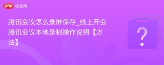 腾讯会议怎么录屏保存_线上开会腾讯会议本地录制操作说明【方法】