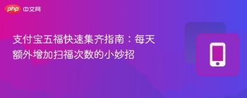 支付宝五福快速集齐指南：每天额外增加扫福次数的小妙招