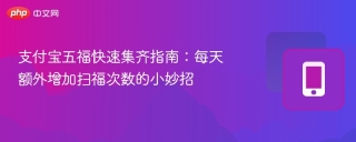 支付宝五福快速集齐指南：每天额外增加扫福次数的小妙招