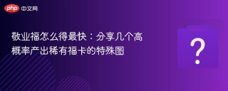 敬业福怎么得最快：分享几个高概率产出稀有福卡的特殊图