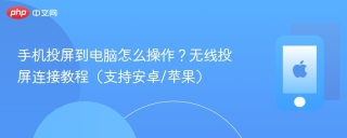 手机投屏到电脑怎么操作？无线投屏连接教程（支持安卓/苹果）