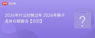 2026年什么时候过年 2026年除夕具体日期查询【日历】