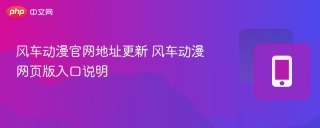 风车动漫官网地址更新 风车动漫网页版入口说明