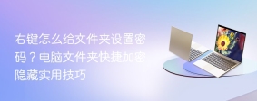 右键怎么给文件夹设置密码？电脑文件夹快捷加密隐藏实用技巧