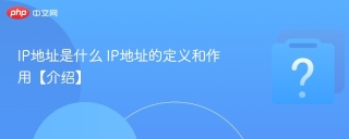 IP地址是什么 IP地址的定义和作用【介绍】