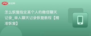 怎么恢复指定某个人的微信聊天记录_单人聊天记录恢复教程【精准恢复】