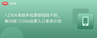 12306老版本抢票按钮找不到_新旧版12306抢票入口差异介绍