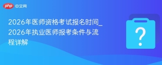 2026年医师资格考试报名时间_2026年执业医师报考条件与流程详解