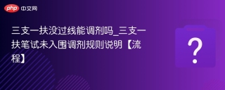 三支一扶没过线能调剂吗_三支一扶笔试未入围调剂规则说明【流程】