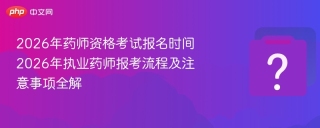 2026年药师资格考试报名时间 2026年执业药师报考流程及注意事项全解