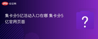 集卡分5亿活动入口在哪 集卡分5亿官网页面