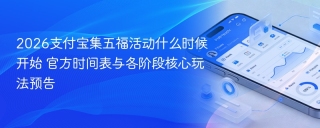 2026支付宝集五福活动什么时候开始 官方时间表与各阶段核心玩法预告